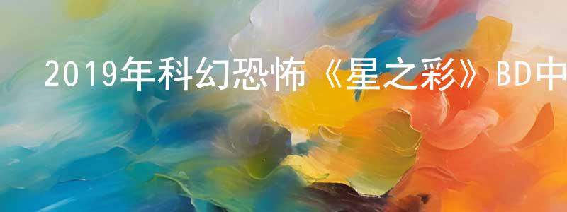 曹佩芬的網絡影視資源,2019年科幻恐怖《星之彩》BD中英雙字幕迅雷下載_深夜電影